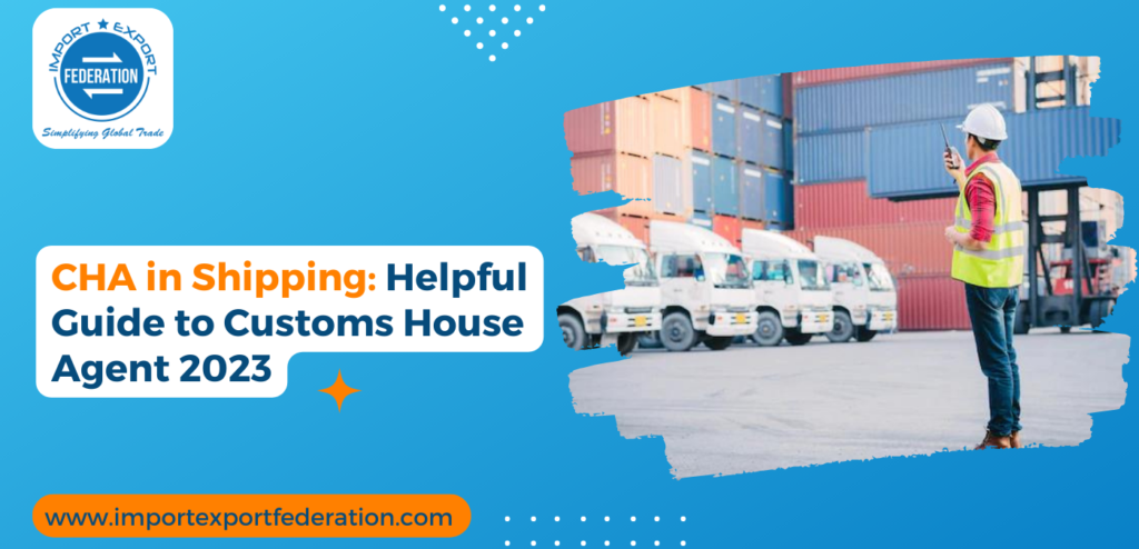 CHA in Shipping: Helpful Guide to Customs House Agent 2023